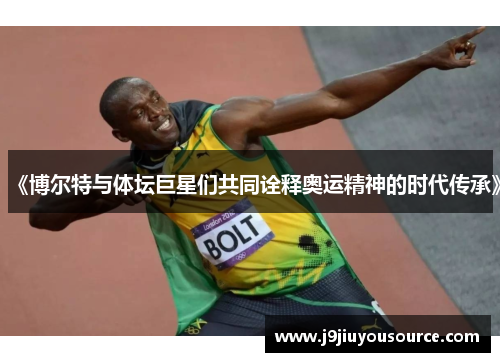《博尔特与体坛巨星们共同诠释奥运精神的时代传承》