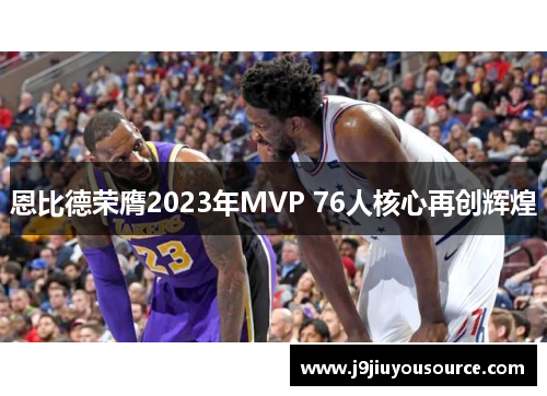 恩比德荣膺2023年MVP 76人核心再创辉煌