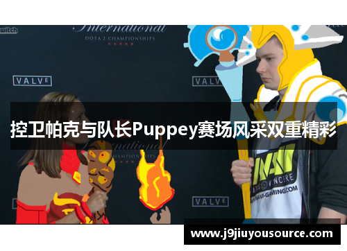 控卫帕克与队长Puppey赛场风采双重精彩