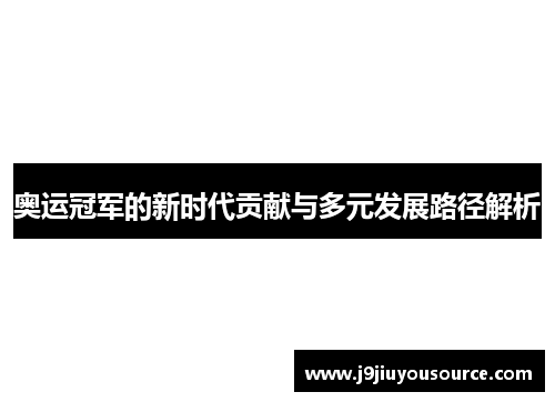 奥运冠军的新时代贡献与多元发展路径解析