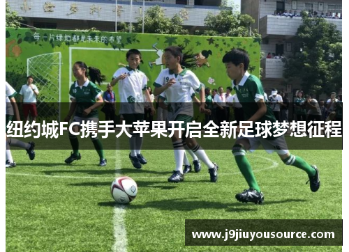 纽约城FC携手大苹果开启全新足球梦想征程