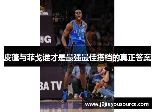 皮蓬与菲戈谁才是最强最佳搭档的真正答案