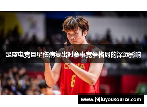 足篮电竞巨星伤病复出对赛事竞争格局的深远影响