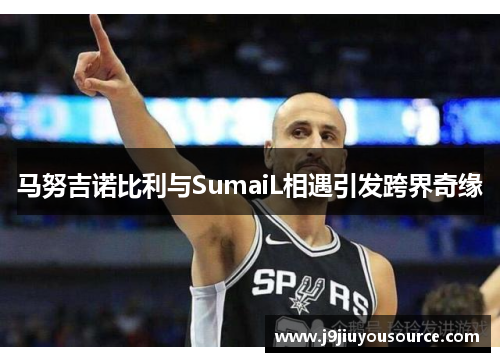 马努吉诺比利与SumaiL相遇引发跨界奇缘