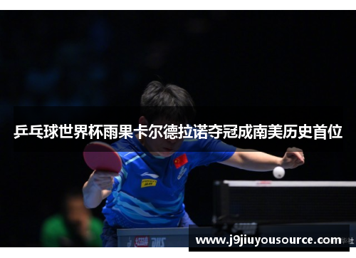 乒乓球世界杯雨果卡尔德拉诺夺冠成南美历史首位