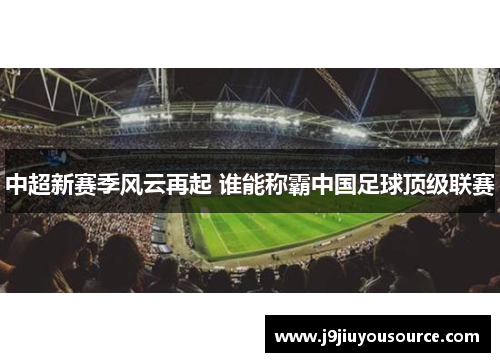 中超新赛季风云再起 谁能称霸中国足球顶级联赛