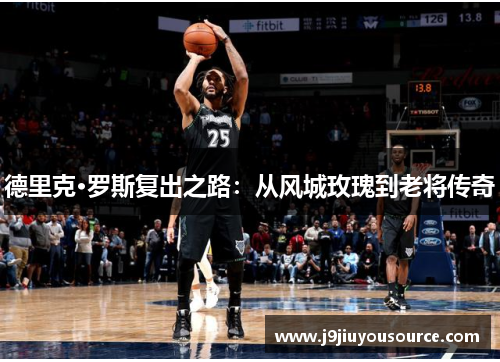 德里克·罗斯复出之路：从风城玫瑰到老将传奇