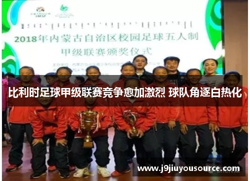 比利时足球甲级联赛竞争愈加激烈 球队角逐白热化