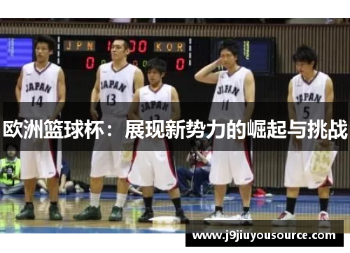 欧洲篮球杯：展现新势力的崛起与挑战