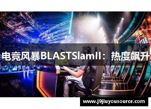 电竞风暴BLASTSlamII：热度飙升