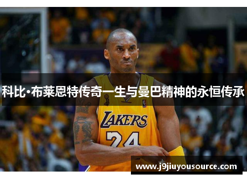 科比·布莱恩特传奇一生与曼巴精神的永恒传承