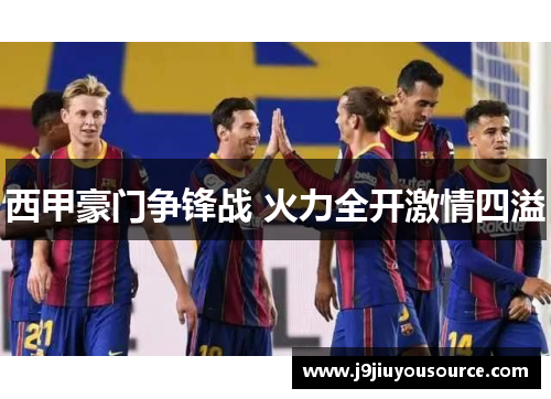 西甲豪门争锋战 火力全开激情四溢