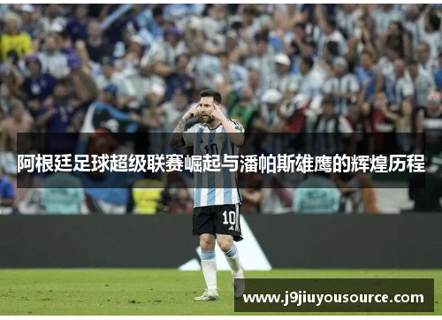 阿根廷足球超级联赛崛起与潘帕斯雄鹰的辉煌历程