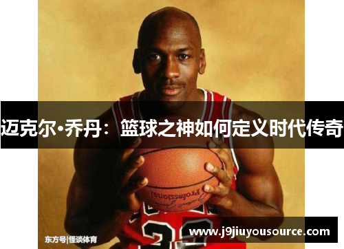 迈克尔·乔丹：篮球之神如何定义时代传奇