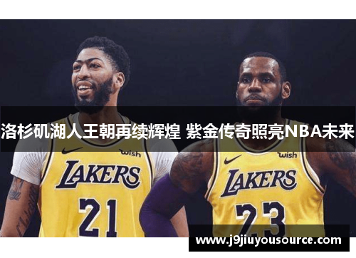 洛杉矶湖人王朝再续辉煌 紫金传奇照亮NBA未来