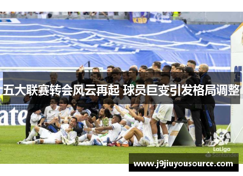 五大联赛转会风云再起 球员巨变引发格局调整