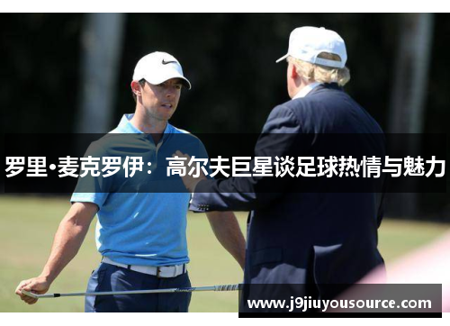 罗里·麦克罗伊：高尔夫巨星谈足球热情与魅力
