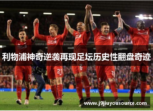 利物浦神奇逆袭再现足坛历史性翻盘奇迹