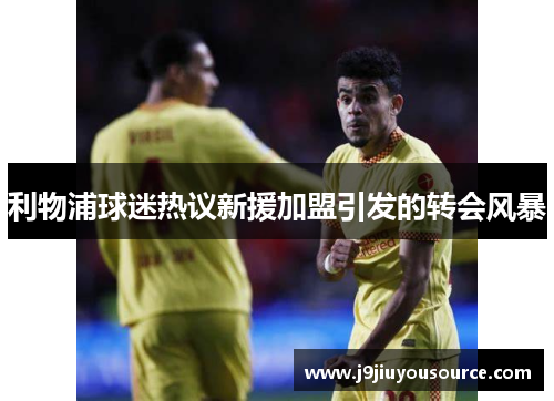 利物浦球迷热议新援加盟引发的转会风暴