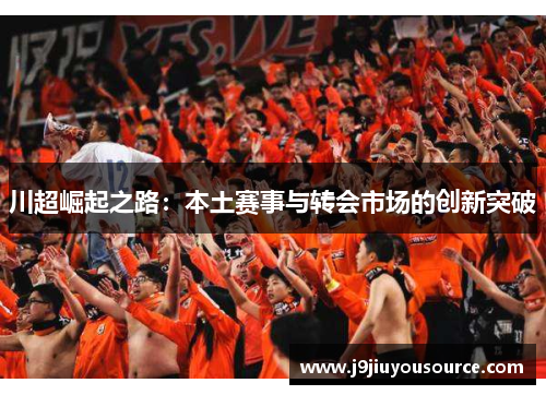 川超崛起之路：本土赛事与转会市场的创新突破