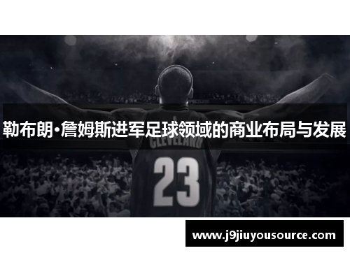 勒布朗·詹姆斯进军足球领域的商业布局与发展