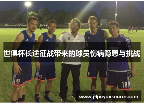 世俱杯长途征战带来的球员伤病隐患与挑战