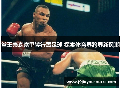 拳王泰森富里转行踢足球 探索体育界跨界新风潮